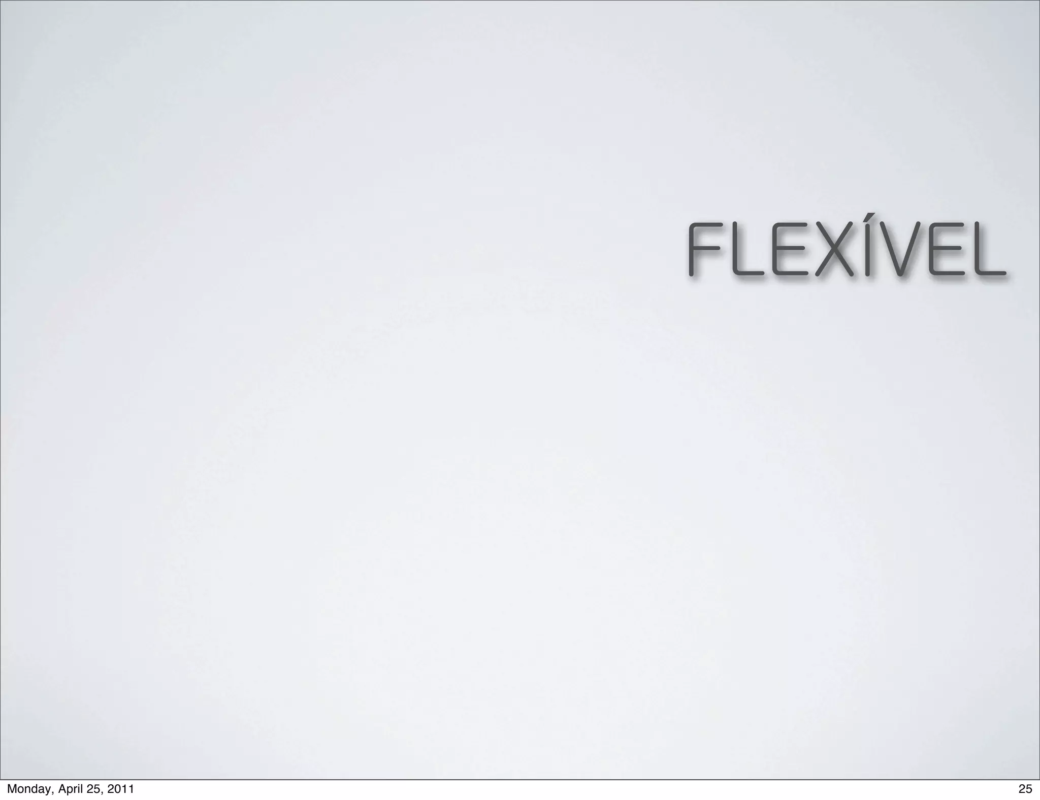 FLEXÍVEL




Monday, April 25, 2011              25
 