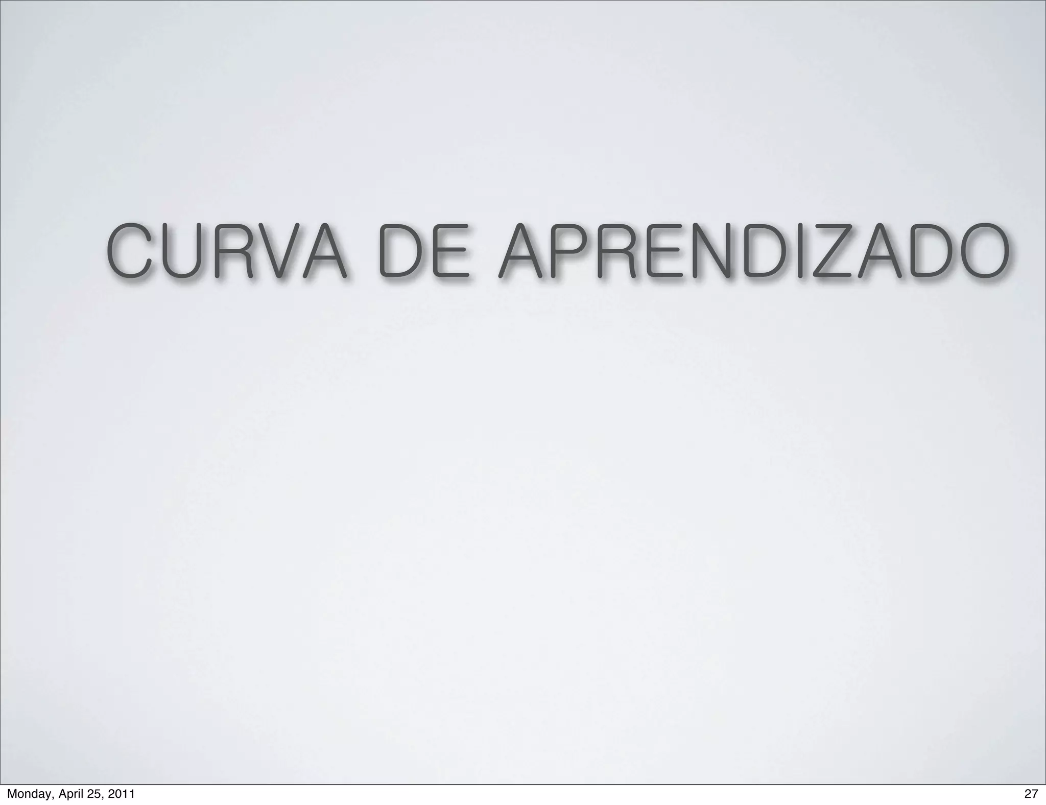 CURVA DE APRENDIZADO




Monday, April 25, 2011                 27
 