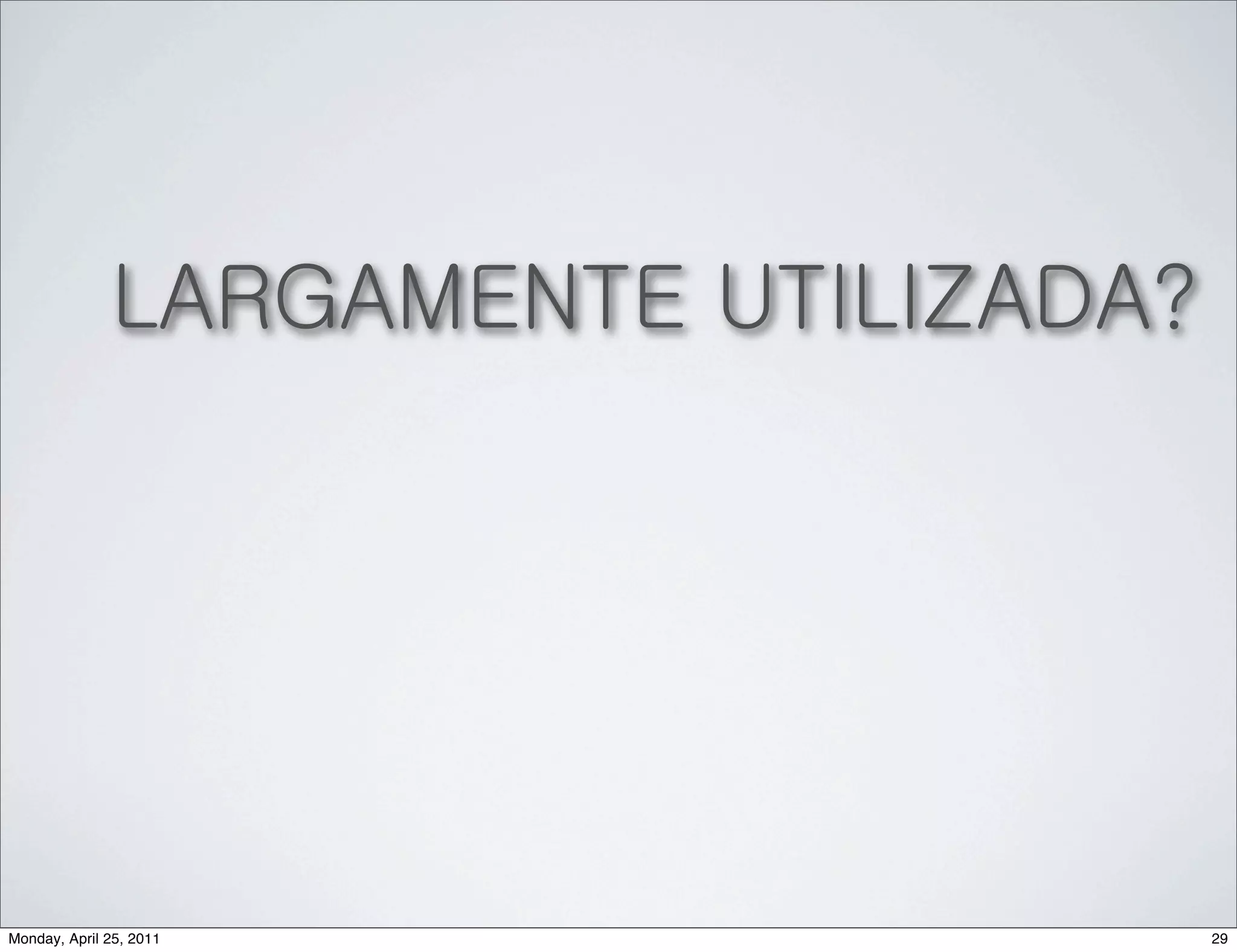 LARGAMENTE UTILIZADA?




Monday, April 25, 2011                29
 