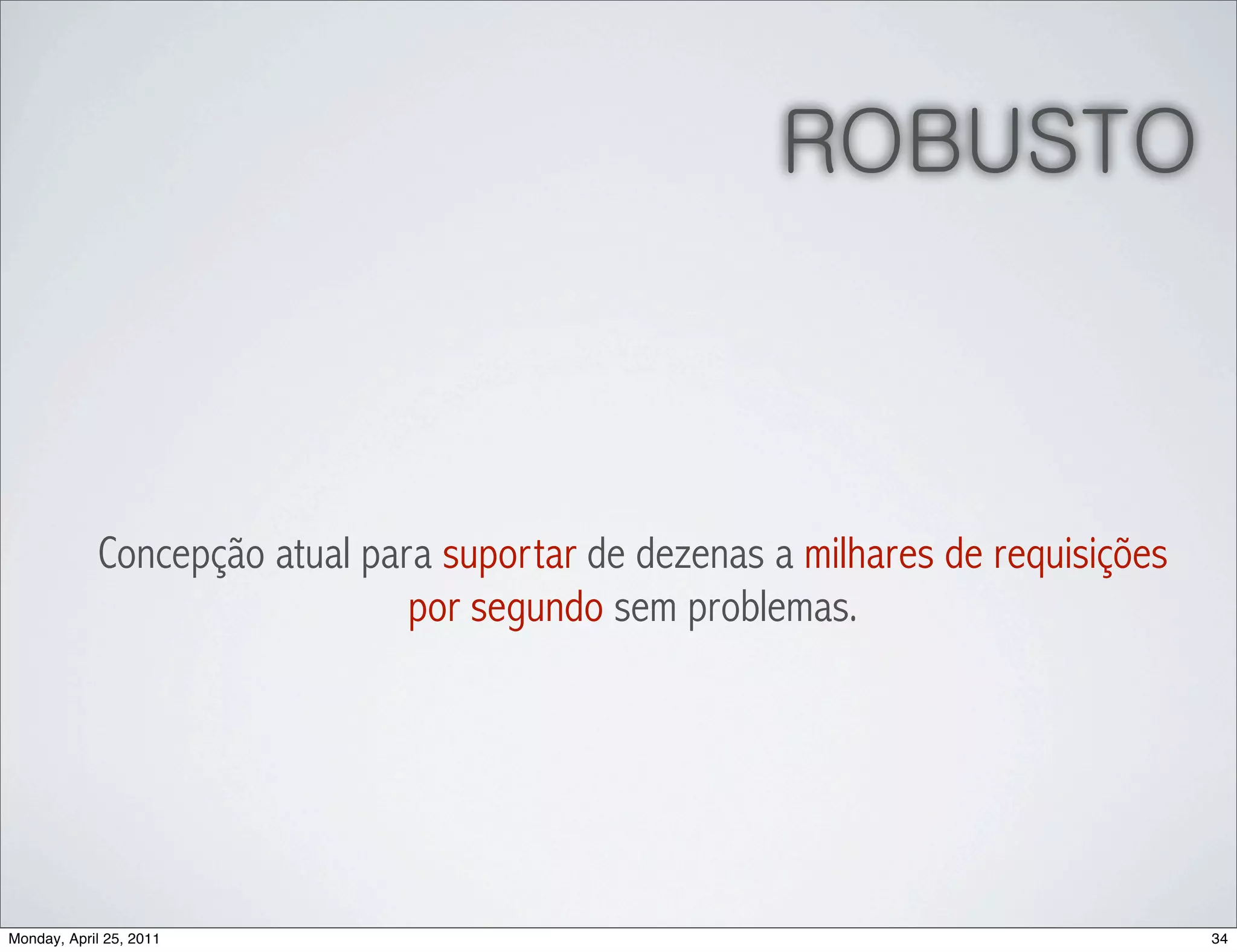 ROBUSTO



            Concepção atual para suportar de dezenas a milhares de requisições
                               por segundo sem problemas.




Monday, April 25, 2011                                                           34
 