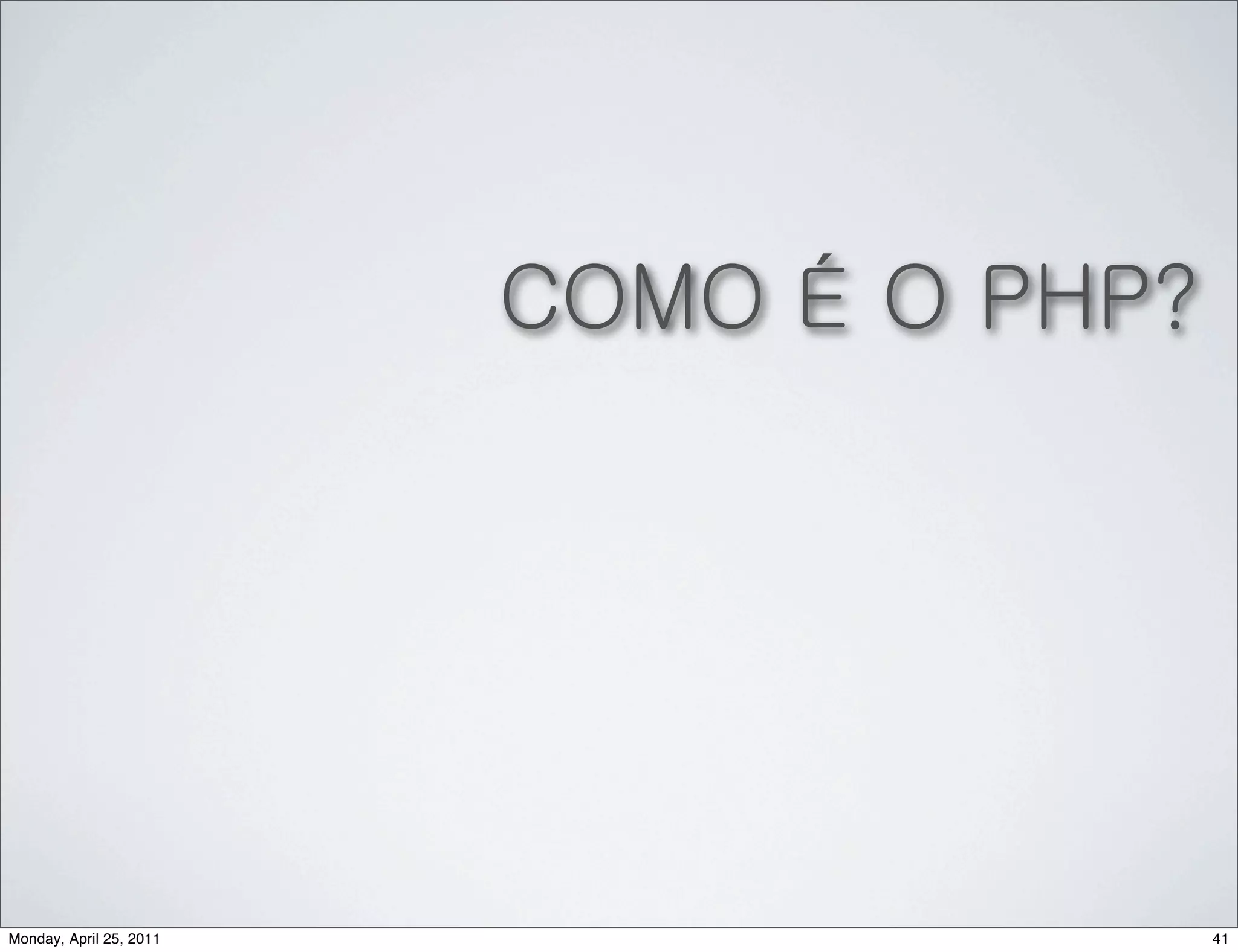 COMO É O PHP?




Monday, April 25, 2011                   41
 