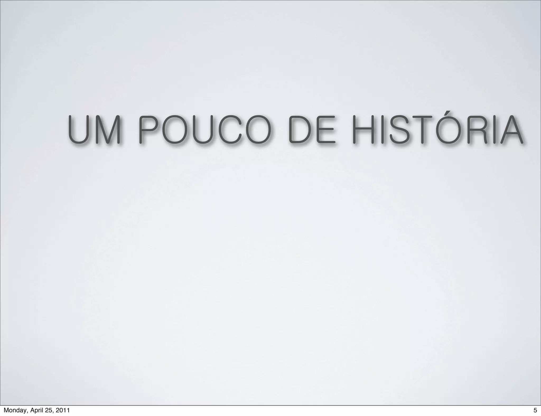UM POUCO DE HISTÓRIA




Monday, April 25, 2011                     5
 