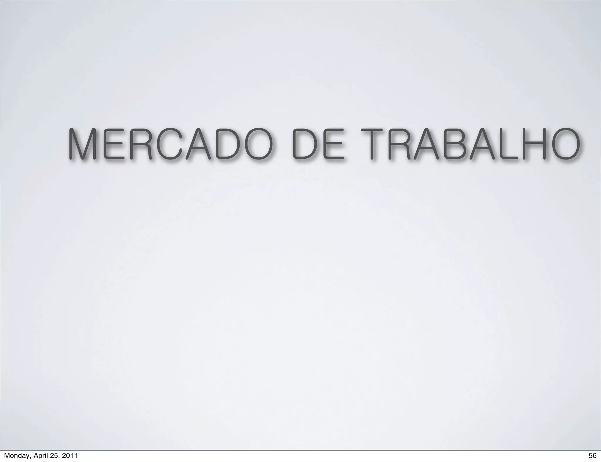 MERCADO DE TRABALHO




Monday, April 25, 2011                  56
 
