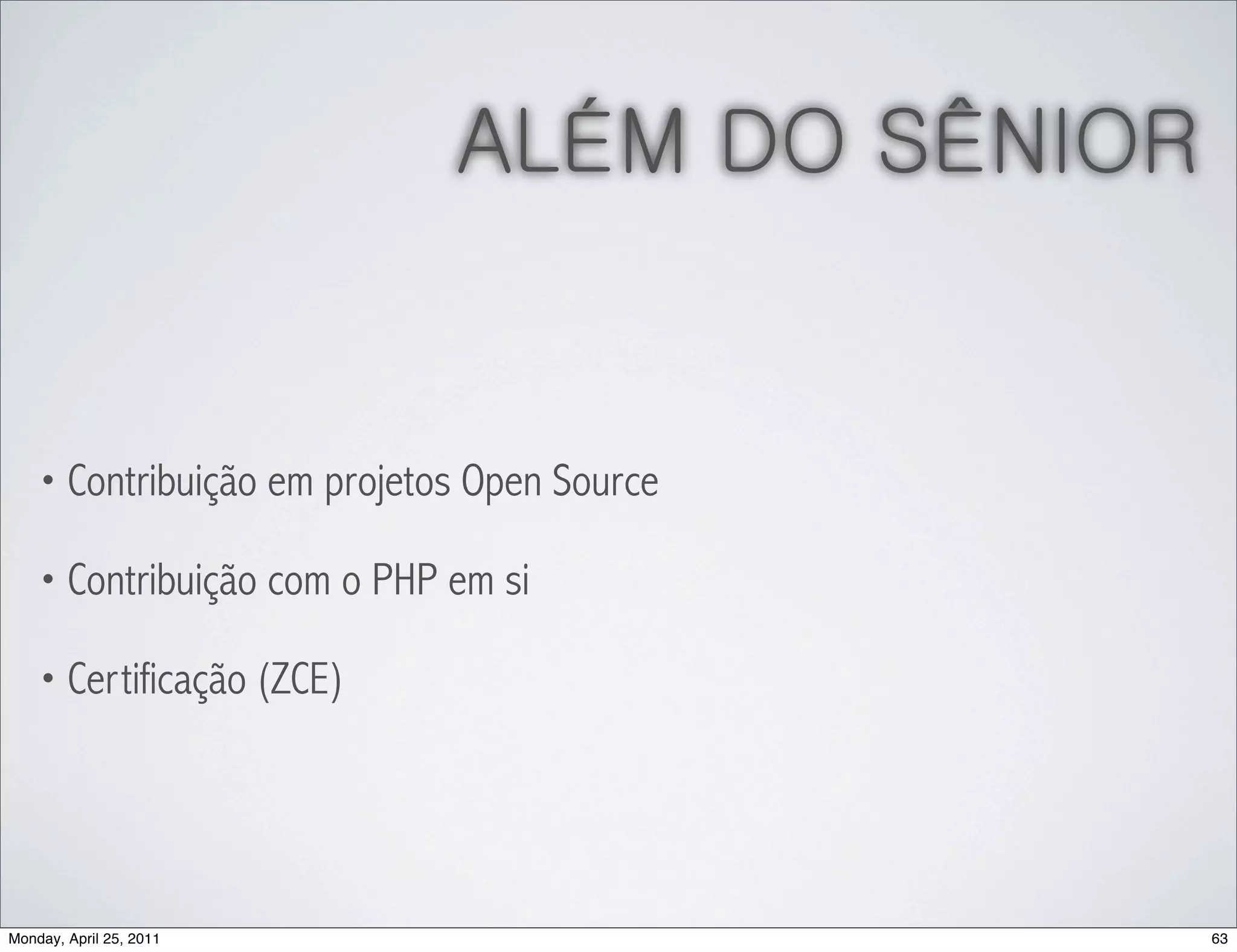 ALÉM DO SÊNIOR


    • Contribuição em projetos Open Source

    • Contribuição com o PHP em si

    • Certificação (ZCE)




Monday, April 25, 2011                        63
 