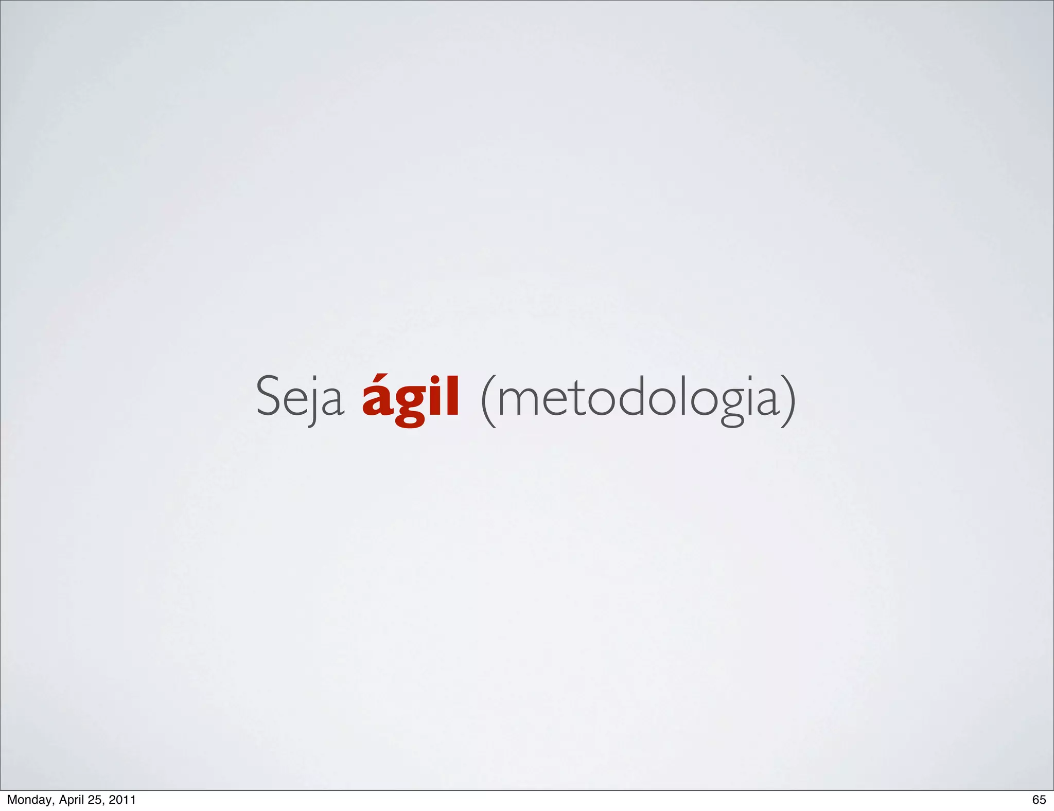 Seja ágil (metodologia)




Monday, April 25, 2011                             65
 