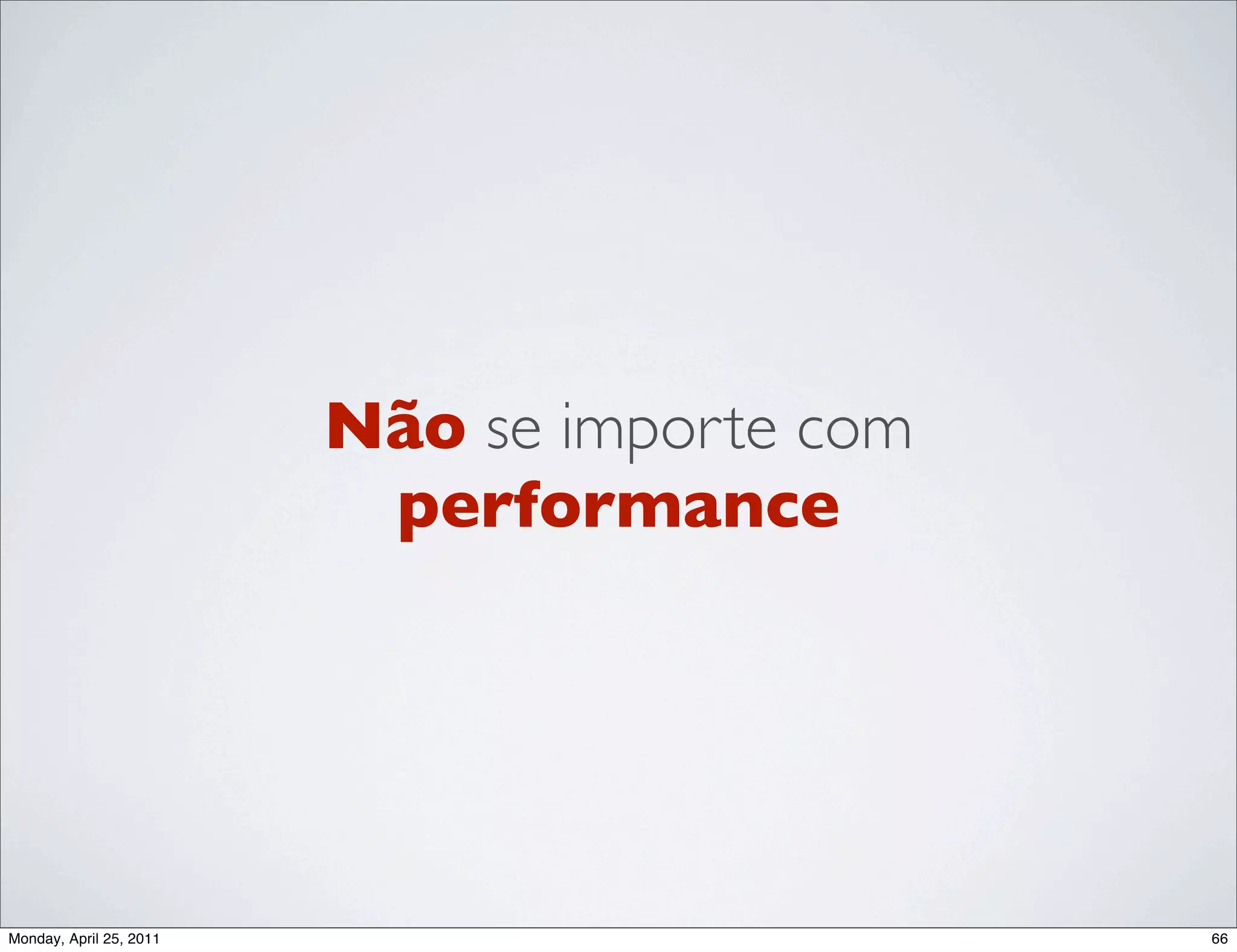 Não se importe com
                          performance




Monday, April 25, 2011                        66
 