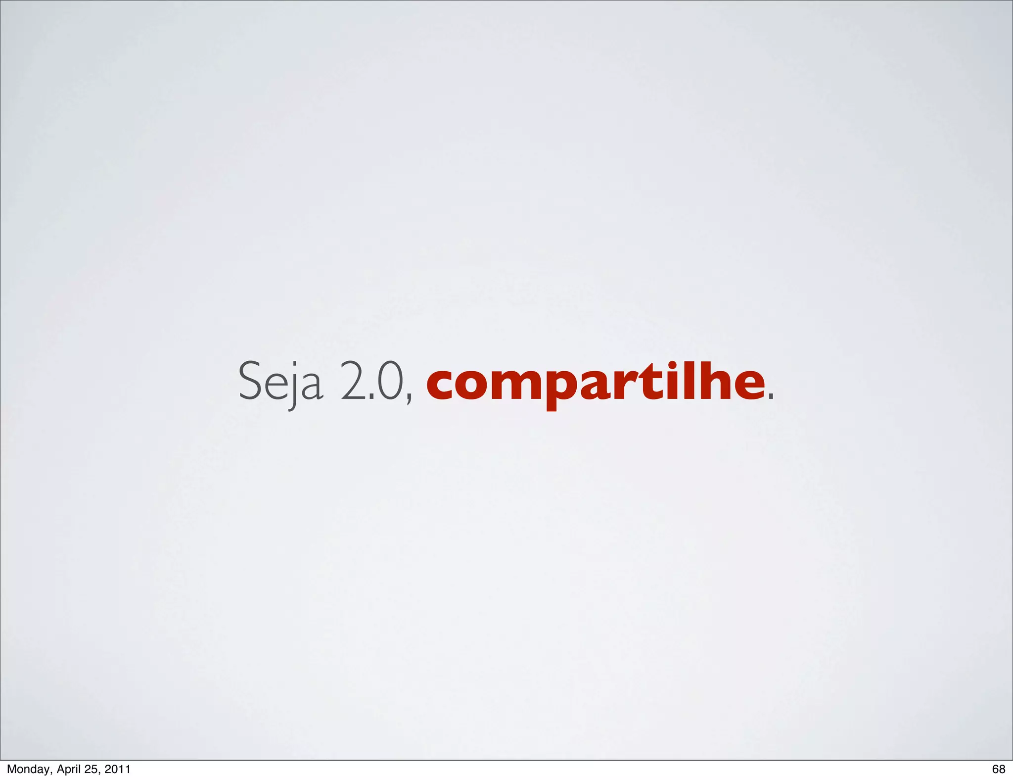 Seja 2.0, compartilhe.




Monday, April 25, 2011                            68
 