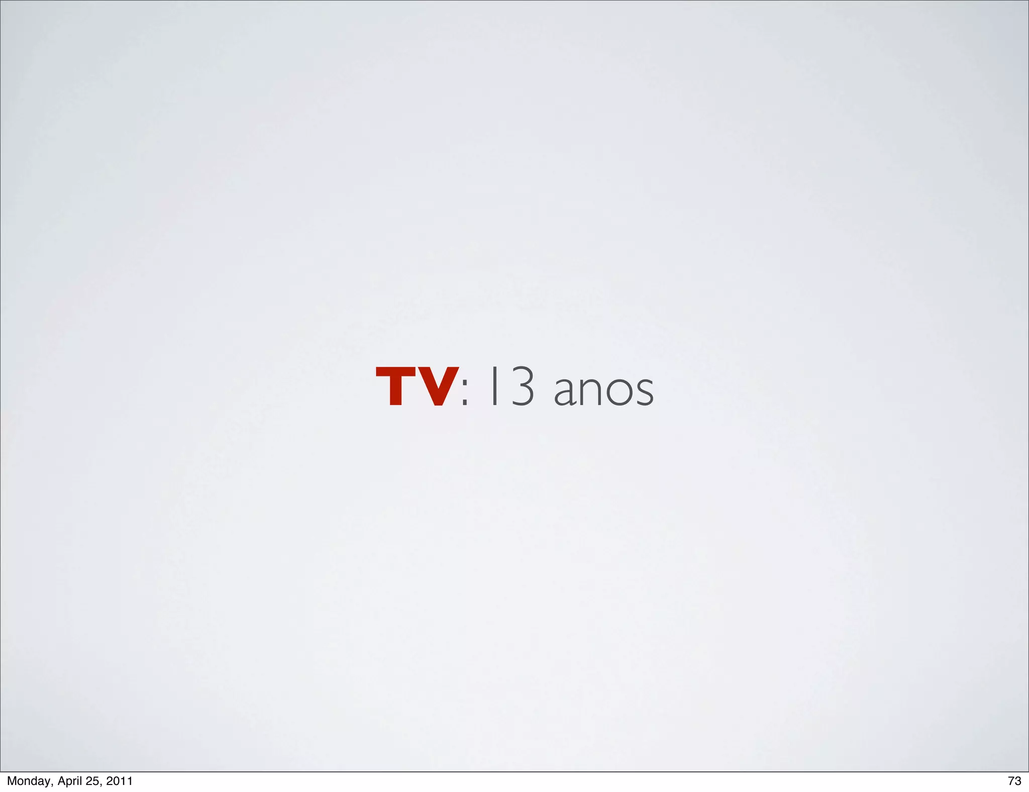 TV: 13 anos




Monday, April 25, 2011                 73
 