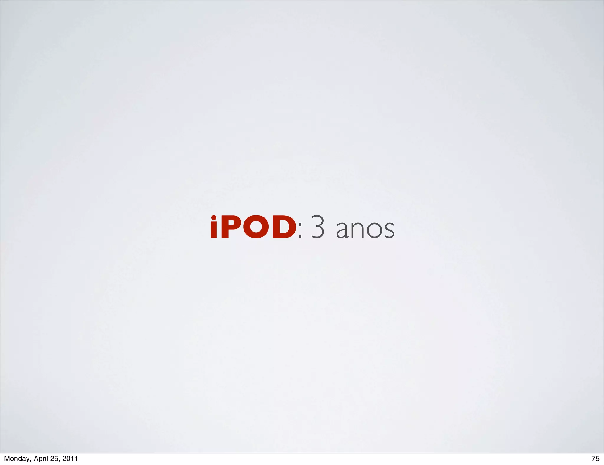 iPOD: 3 anos




Monday, April 25, 2011                  75
 