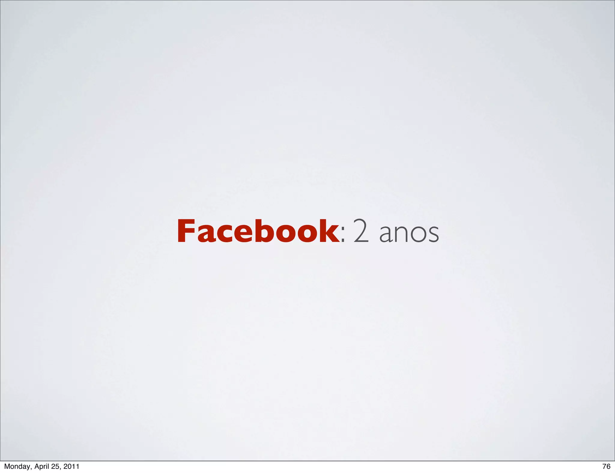 Facebook: 2 anos




Monday, April 25, 2011                      76
 