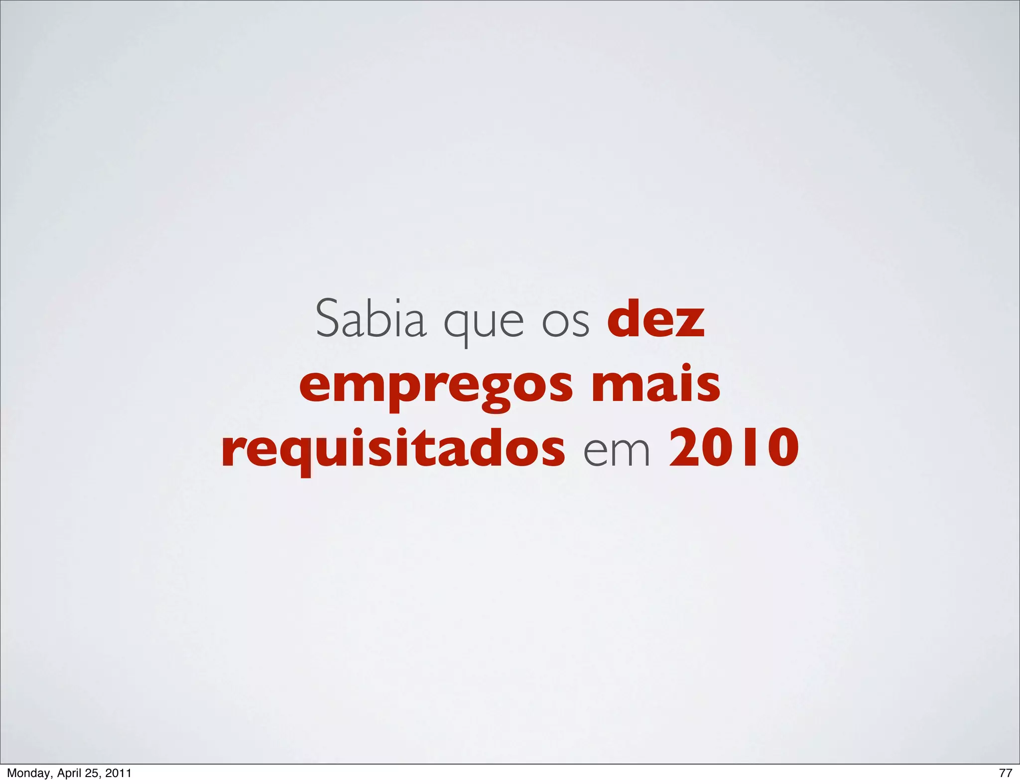 Sabia que os dez
                            empregos mais
                         requisitados em 2010




Monday, April 25, 2011                          77
 