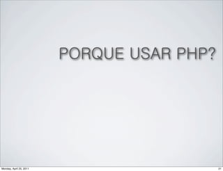 PORQUE USAR PHP?




Monday, April 25, 2011                      21
 