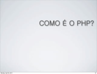 COMO É O PHP?




Monday, April 25, 2011                   41
 
