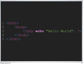 1 <html>
   2     <body>
   3         <?php echo "Hello World"; ?>
   4     </body>
   5 </html>




Monday, April 25, 2011                  44
 