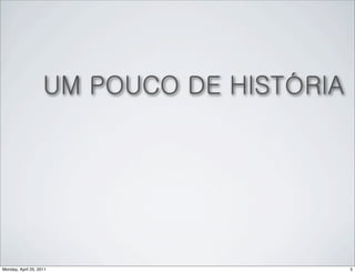 UM POUCO DE HISTÓRIA




Monday, April 25, 2011                     5
 