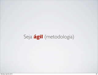 Seja ágil (metodologia)




Monday, April 25, 2011                             65
 