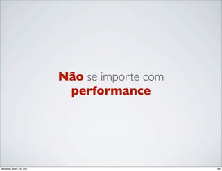 Não se importe com
                          performance




Monday, April 25, 2011                        66
 