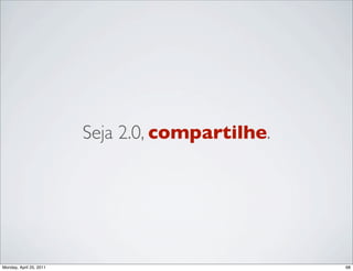 Seja 2.0, compartilhe.




Monday, April 25, 2011                            68
 