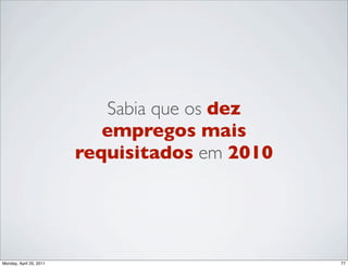 Sabia que os dez
                            empregos mais
                         requisitados em 2010




Monday, April 25, 2011                          77
 