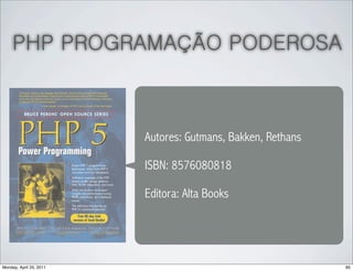 PHP PROGRAMAÇÃO PODEROSA



                         Autores: Gutmans, Bakken, Rethans

                         ISBN: 8576080818

                         Editora: Alta Books




Monday, April 25, 2011                                       85
 