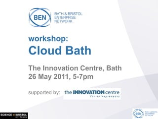 workshop:
Cloud Bath
The Innovation Centre, Bath
26 May 2011, 5-7pm

supported by:


                              1
 