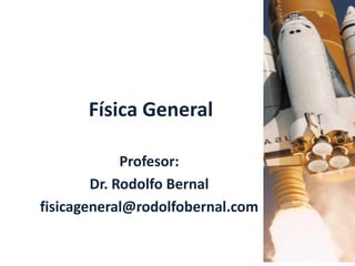 Física General Profesor: Dr. Rodolfo Bernal fisicageneral@rodolfobernal.com 