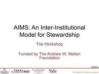 AIMS: An Inter-Institutional Model for Stewardship The Workshop Funded by The Andrew W. Mellon Foundation 