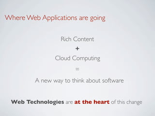 Where Web Applications are going

                   Rich Content
                        +
                 Cloud Computing
                        =
         A new way to think about software


 Web Technologies are at the heart of this change
 