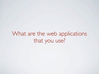 What are the web applications
       that you use?
 
