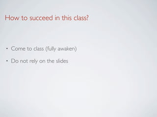 How to succeed in this class?



•   Come to class (fully awaken)

•   Do not rely on the slides
 