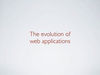 The evolution of
web applications
 