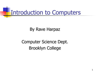 Introduction to Computers By Rave Harpaz Computer Science Dept. Brooklyn College 