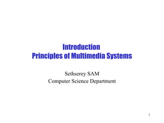 Introduction  Principles of Multimedia Systems Sethserey SAM Computer Science Department 