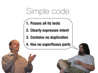 Simple code:
1. Passes all its tests
2. Clearly expresses intent
3. Contains no duplication
4. Has no superﬂuous parts
 