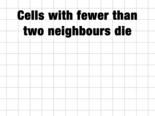 Cells with more than
three neighbours die
 