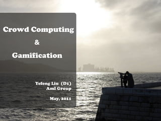 Crowd Computing
      &

 Gamification


      Yefeng Liu (D1)
           AmI Group

            May, 2011
 