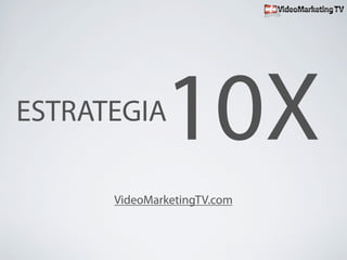 ESTRATEGIA
              10X
      VideoMarketingTV.com
 