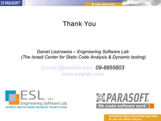 Thank You  Daniel Liezrowice – Engineering Software Lab (The Israeli Center for Static Code Analysis & Dynamic testing) [email_address]   09-8855803  www.eswlab.com   