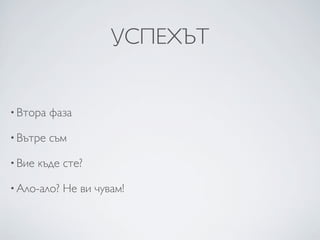 УСПЕХЪТ


• Втора   фаза

• Вътре   съм

• Вие   къде сте?

• Ало-ало?   Не ви чувам!
 