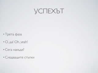 УСПЕХЪТ


• Трета    фаза

• О, да!   Oh, yeah!

• Сега   накъде?

• Следващите       стъпки
 