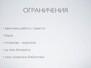 ОГРАНИЧЕНИЯ

• ефективна   работа с паметта

• бърза

• отзивчива   - responsive

• да   пази батерията

• само   позволени библиотеки
 