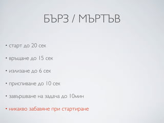 БЪРЗ / МЪРТЪВ

•   старт до 20 сек

•   връщане до 15 сек

•   излизане до 6 сек

•   приспиване до 10 сек

•   завършване на задача до 10мин

•   никакво забавяне при стартиране
 