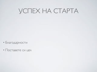 УСПЕХ НА СТАРТА



• Благодарности

• Поставете   си цел
 