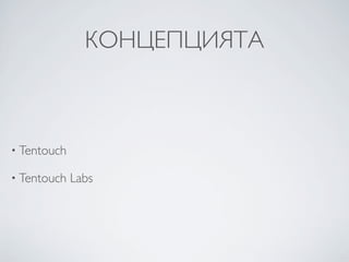 КОНЦЕПЦИЯТА



• Tentouch

• Tentouch   Labs
 