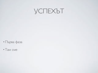 УСПЕХЪТ



• Първа   фаза

• Там   сме
 