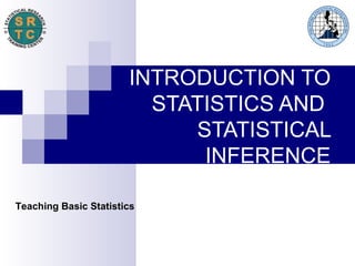 INTRODUCTION TO STATISTICS AND  STATISTICAL INFERENCE Teaching Basic Statistics 
