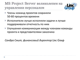 MS Project Server  великолепен на управлении персоналом <ul><li>Члены команд проектов сохраняли  50-60 процентов времени  ...