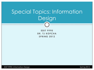 Special Topics: Information
                  Design

                                  EDIT 9990
                                DR. TJ KOPCHA
                                 SPRING 2012




EDIT 9990: Information Design                   Spring 2012
 