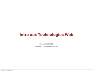 Intro aux Technologies Web

                                      Everardo REYES
                                 DIMI M1, Université Paris 13




Thursday, January 5, 12
 