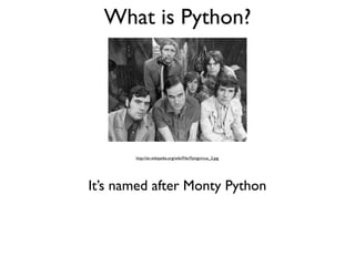 What is Python?




       http://en.wikipedia.org/wiki/File:Flyingcircus_2.jpg




It’s named after Monty Python
 